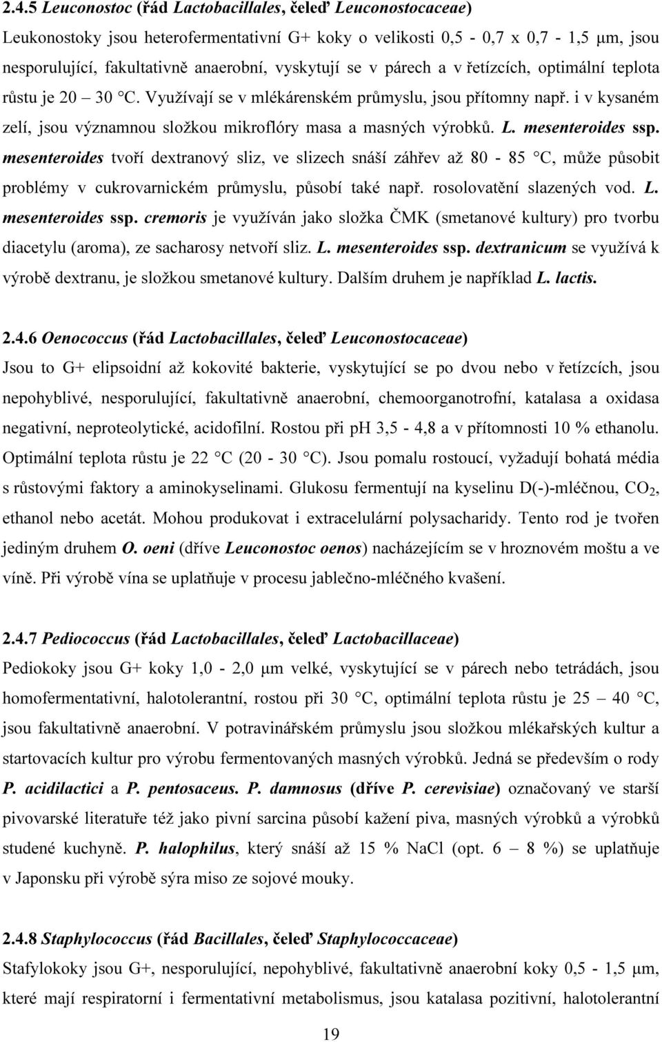 mesenteroides ssp. mesenteroides tvoří dextranový sliz, ve slizech snáší záhřev až 80-85 C, může působit problémy v cukrovarnickém průmyslu, působí také např. rosolovatění slazených vod. L.