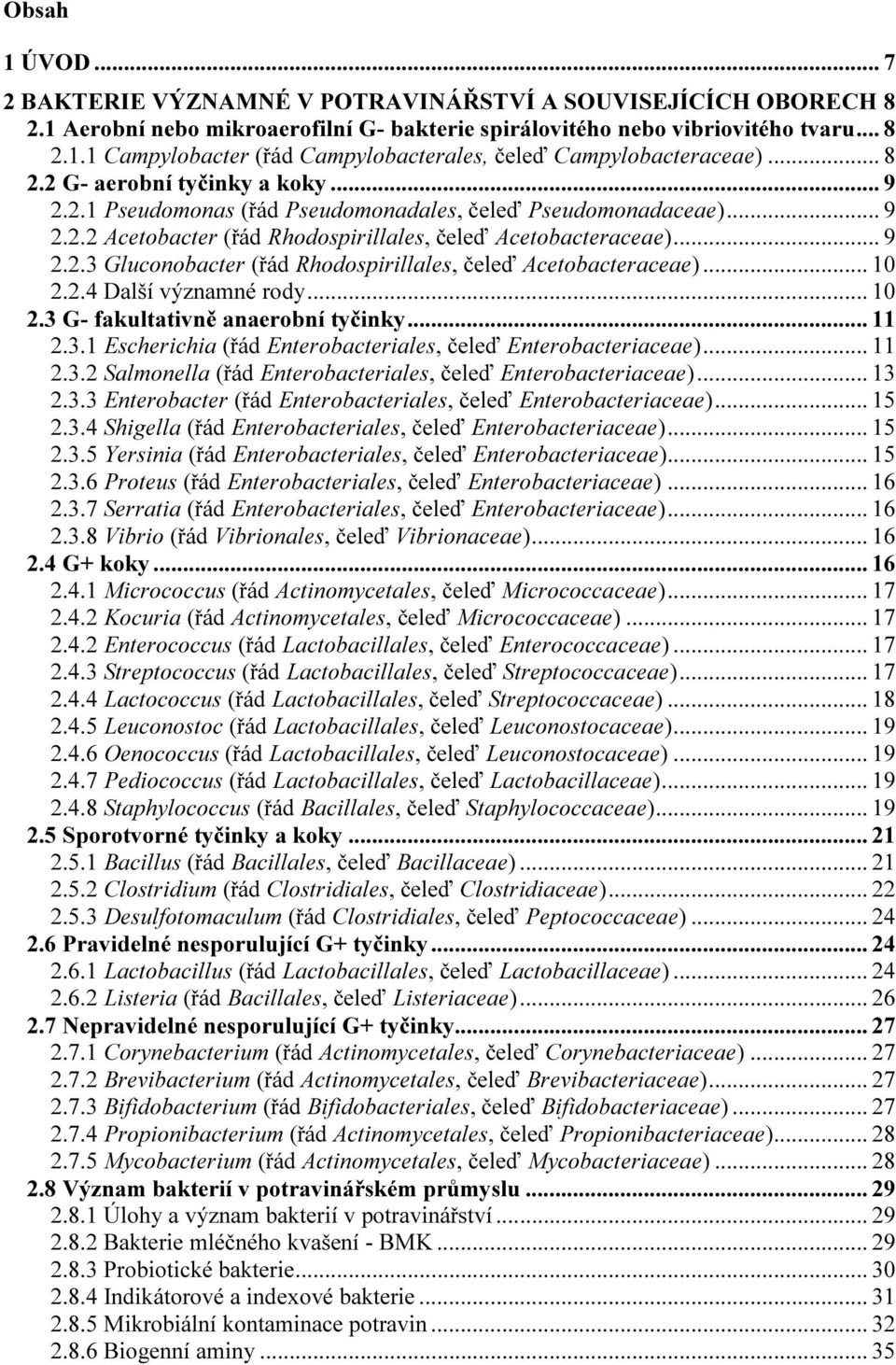.. 10 2.2.4 Další významné rody... 10 2.3 G- fakultativně anaerobní tyčinky... 11 2.3.1 Escherichia (řád Enterobacteriales, čeleď Enterobacteriaceae)... 11 2.3.2 Salmonella (řád Enterobacteriales, čeleď Enterobacteriaceae).