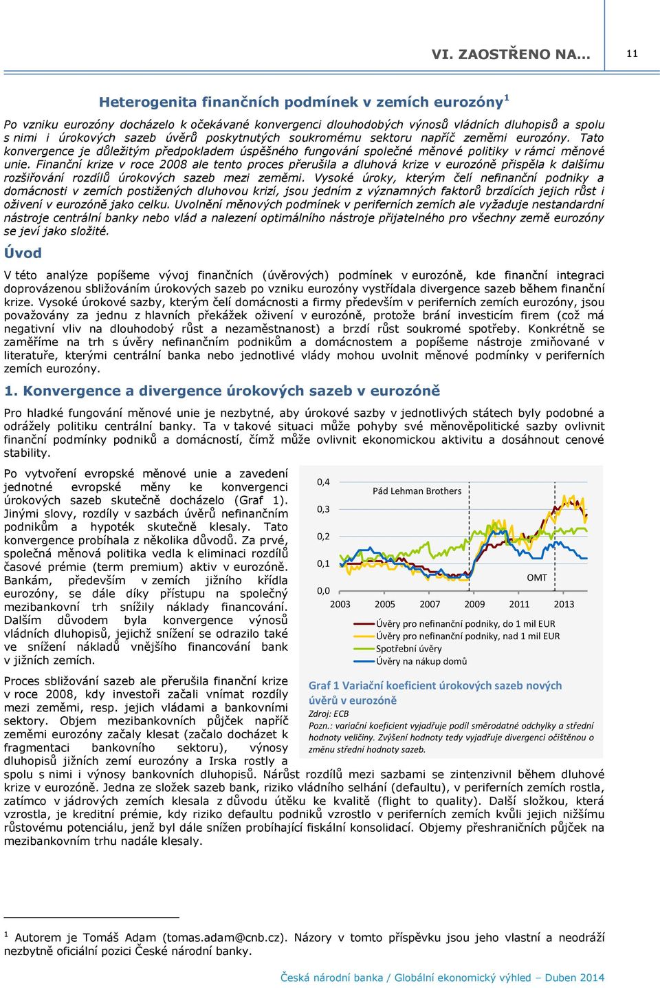 Finanční krize v roce 28 ale tento proces přerušila a dluhová krize v eurozóně přispěla k dalšímu rozšiřování rozdílů úrokových sazeb mezi zeměmi.