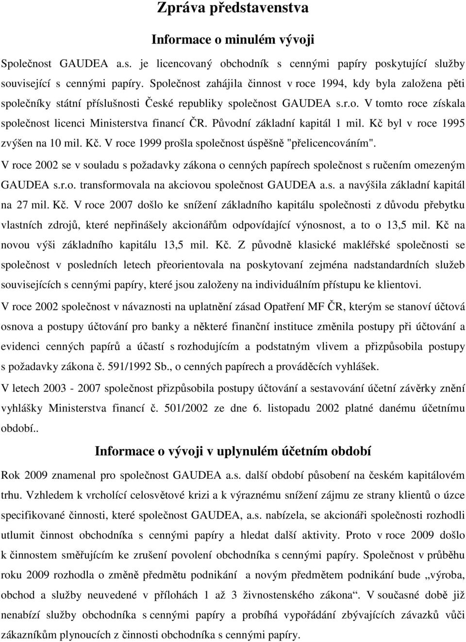Původní základní kapitál 1 mil. Kč byl v roce 1995 zvýšen na 10 mil. Kč. V roce 1999 prošla společnost úspěšně "přelicencováním".