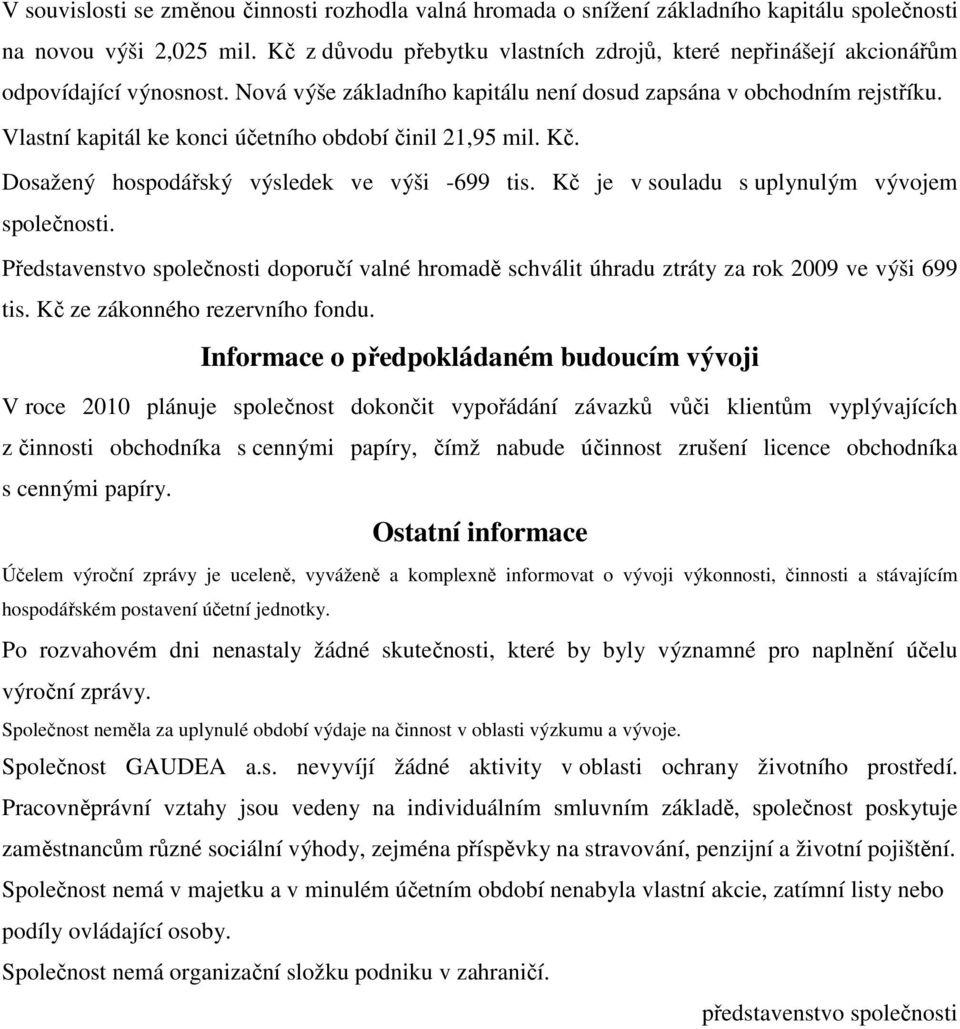 Vlastní kapitál ke konci účetního období činil 21,95 mil. Kč. Dosažený hospodářský výsledek ve výši -699 tis. Kč je v souladu s uplynulým vývojem společnosti.
