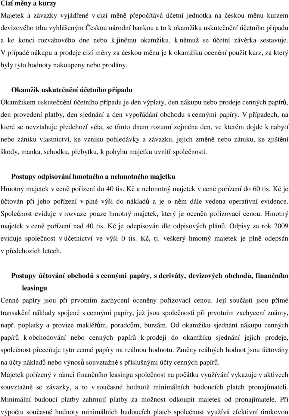 V případě nákupu a prodeje cizí měny za českou měnu je k okamžiku ocenění použit kurz, za který byly tyto hodnoty nakoupeny nebo prodány.