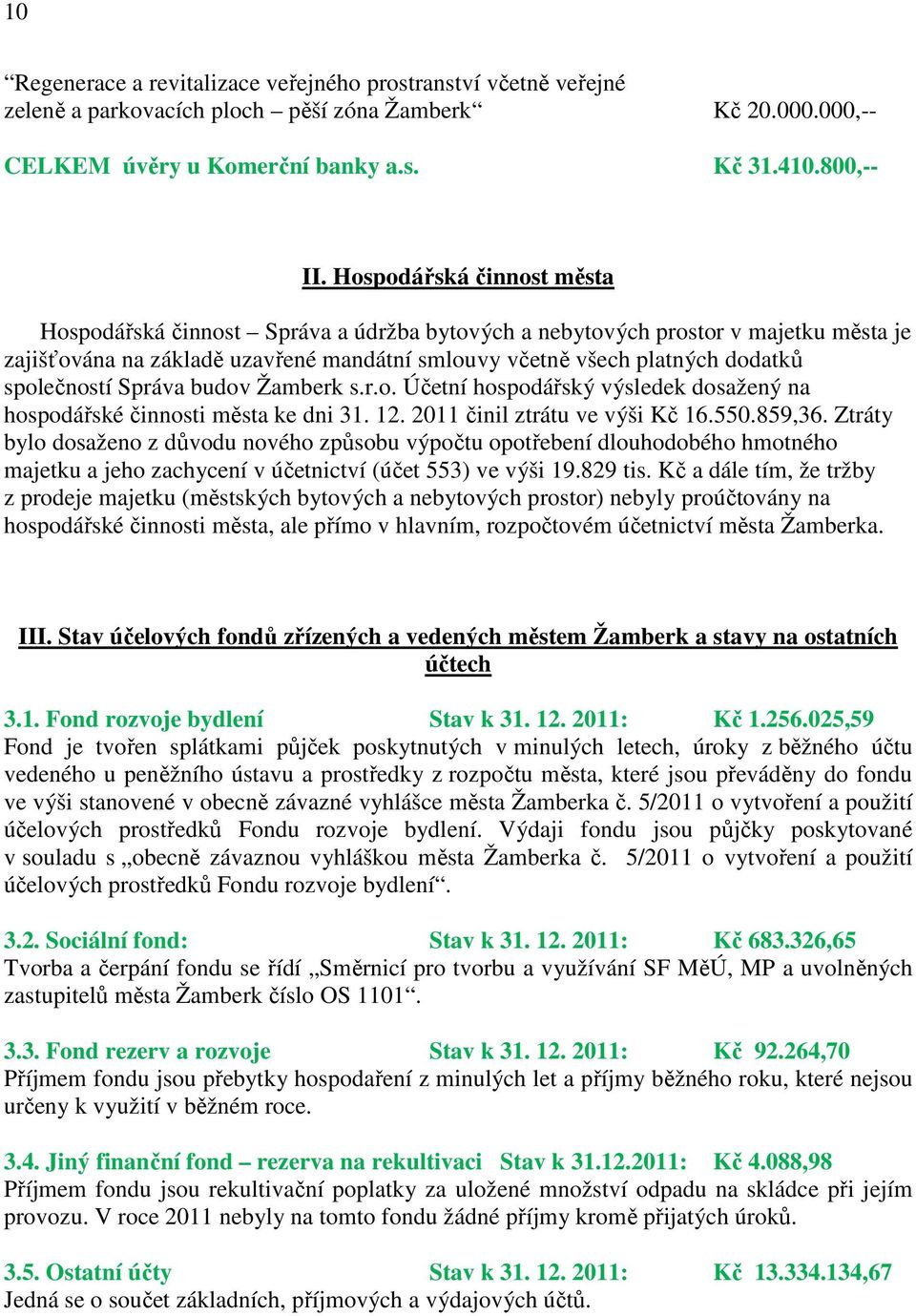 společností Správa budov Žamberk s.r.o. Účetní hospodářský výsledek dosažený na hospodářské činnosti města ke dni 31. 12. 2011 činil ztrátu ve výši Kč 16.550.859,36.