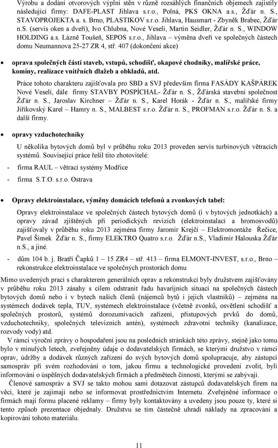 407 (dokončení akce) oprava společných částí staveb, vstupů, schodišť, okapové chodníky, malířské práce, komíny, realizace vnitřních dlažeb a obkladů, atd.