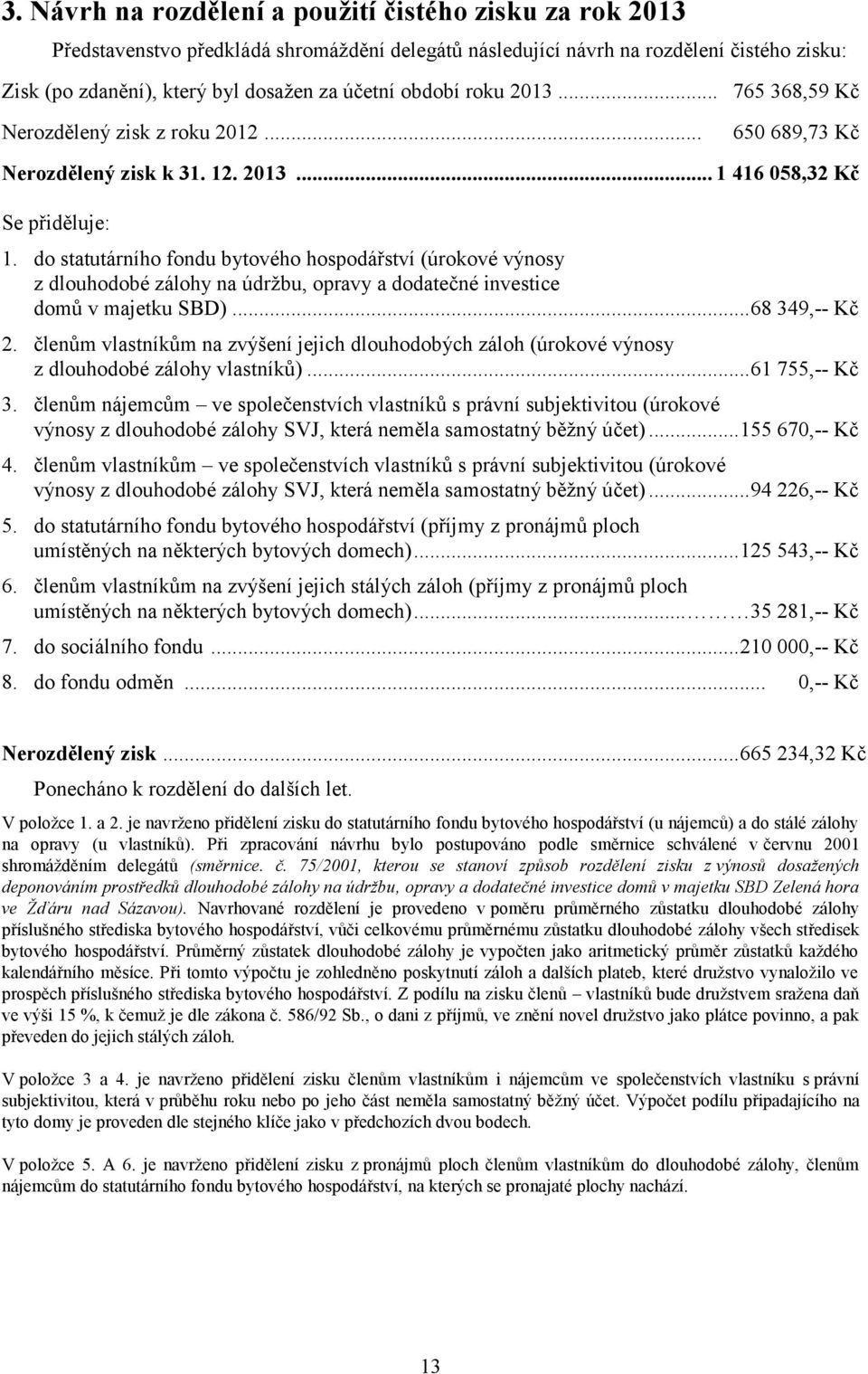 do statutárního fondu bytového hospodářství (úrokové výnosy z dlouhodobé zálohy na údržbu, opravy a dodatečné investice domů v majetku SBD)... 68 349,-- Kč 2.