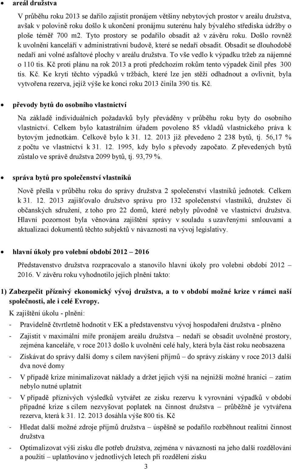 Obsadit se dlouhodobě nedaří ani volné asfaltové plochy v areálu družstva. To vše vedlo k výpadku tržeb za nájemné o 110 tis.