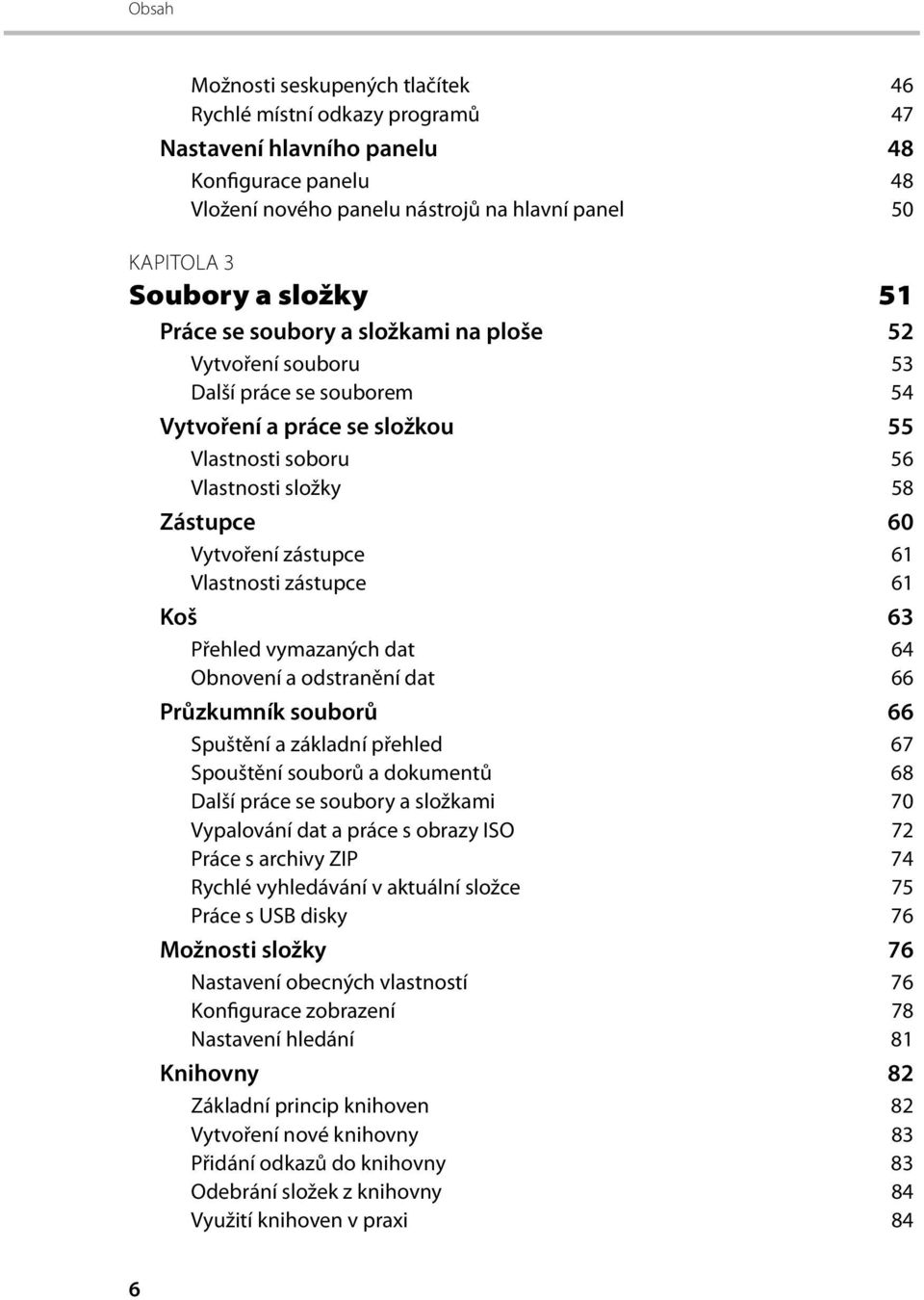 zástupce 61 Vlastnosti zástupce 61 Koš 63 Přehled vymazaných dat 64 Obnovení a odstranění dat 66 Průzkumník souborů 66 Spuštění a základní přehled 67 Spouštění souborů a dokumentů 68 Další práce se