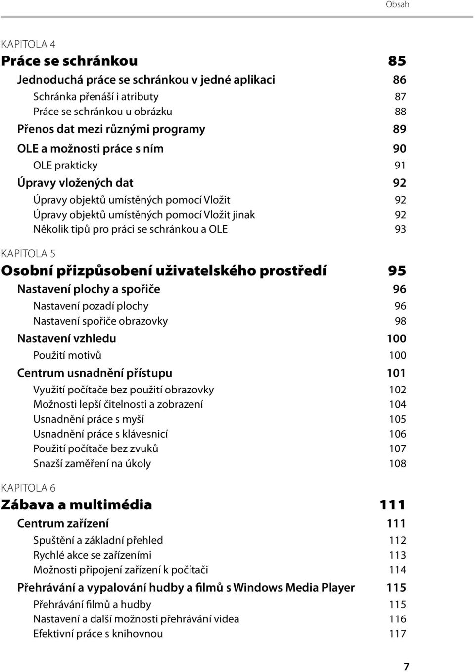 93 KAPITOLA 5 Osobní přizpůsobení uživatelského prostředí 95 Nastavení plochy a spořiče 96 Nastavení pozadí plochy 96 Nastavení spořiče obrazovky 98 Nastavení vzhledu 100 Použití motivů 100 Centrum