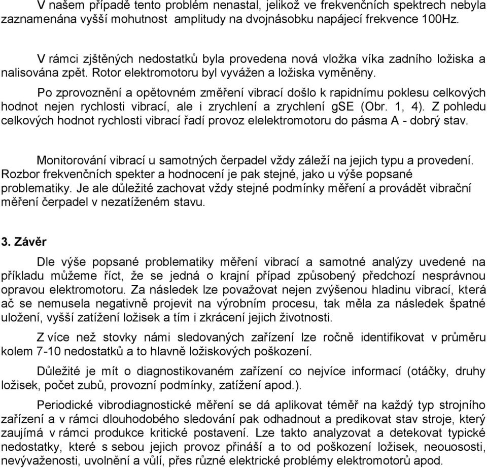 Po zprovoznění a opětovném změření vibrací došlo k rapidnímu poklesu celkových hodnot nejen rychlosti vibrací, ale i zrychlení a zrychlení gse (Obr. 1, 4).