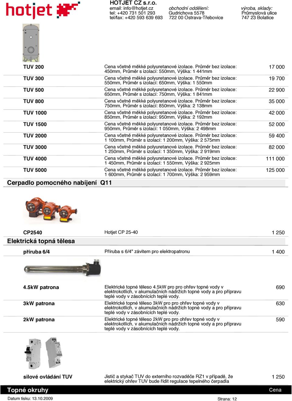 498mm 1 100mm, Průměr s izolací: 1 200mm, Výška: 2 575mm 1 250mm, Průměr s izolací: 1 350mm, Výška: 2 919mm 1 450mm, Průměr s izolací: 1 550mm, Výška: 2 925mm 1 600mm, Průměr s izolací: 1 700mm,