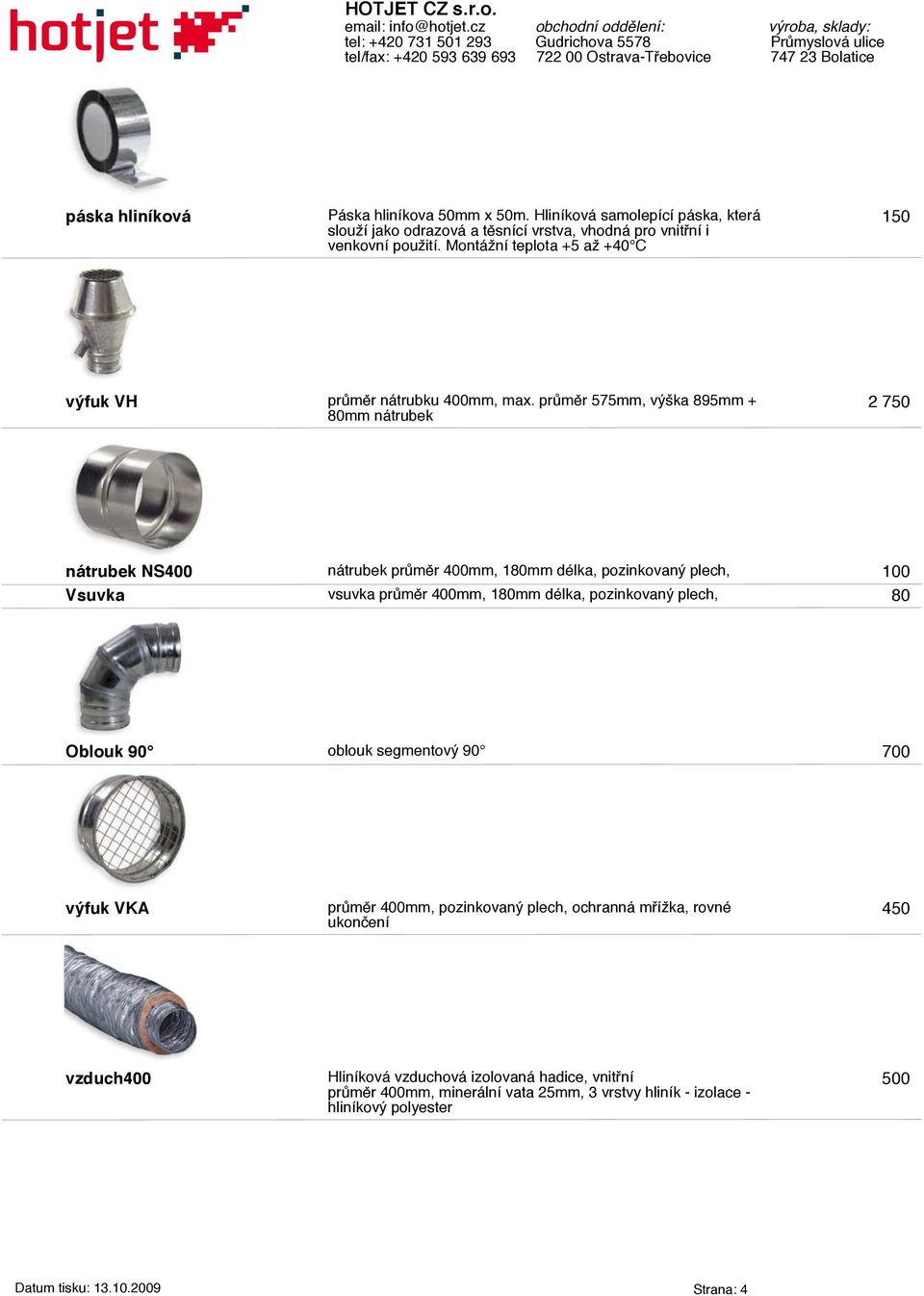 průměr 575mm, výška 895mm + 80mm nátrubek 2 750 nátrubek NS400 nátrubek průměr 400mm, 180mm délka, pozinkovaný plech, 100 Vsuvka vsuvka průměr 400mm, 180mm délka,