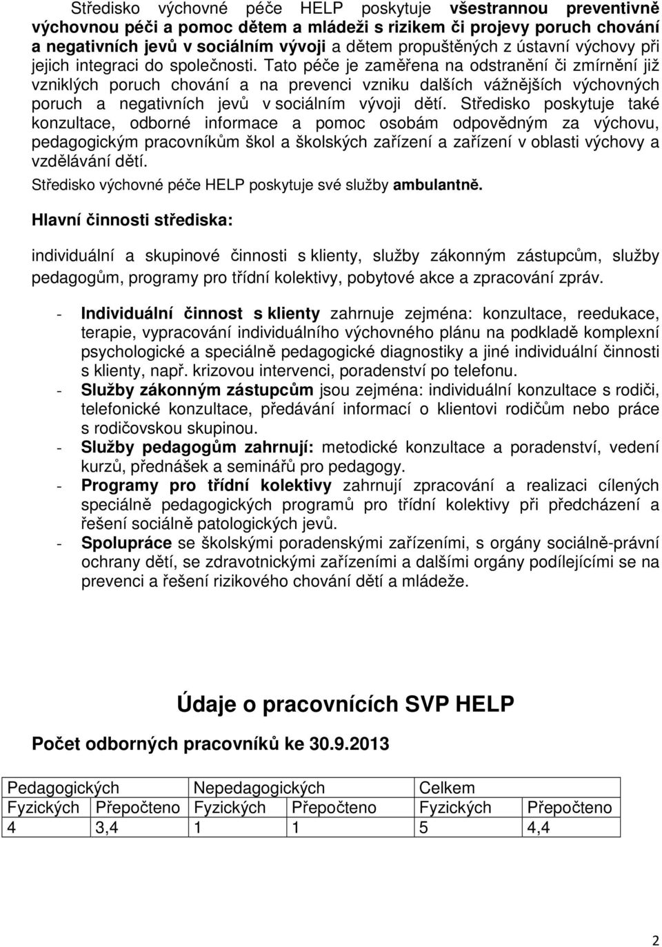 Tato péče je zaměřena na odstranění či zmírnění již vzniklých poruch chování a na prevenci vzniku dalších vážnějších výchovných poruch a negativních jevů v sociálním vývoji dětí.