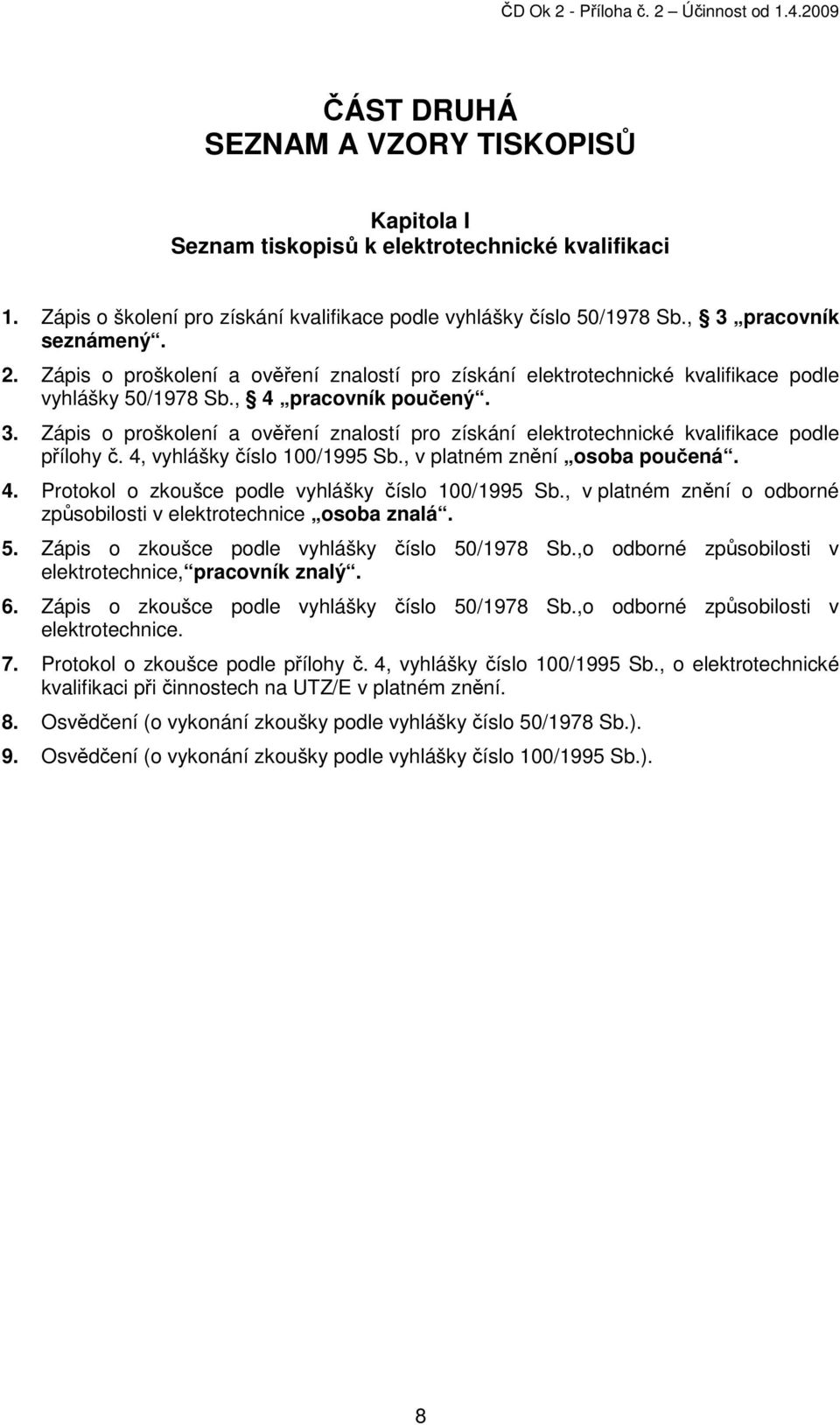 Zápis o proškolení a ověření znalostí pro získání elektrotechnické kvalifikace podle přílohy č. 4, vyhlášky číslo 100/1995 Sb., v platném znění osoba poučená. 4. Protokol o zkoušce podle vyhlášky číslo 100/1995 Sb.