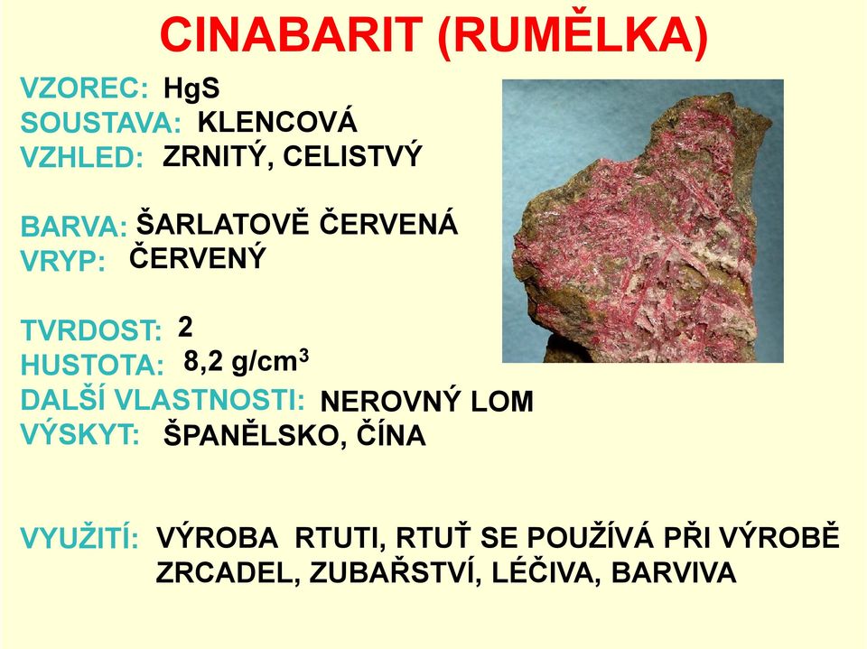 8,2 g/cm3 DALŠÍ VLASTNOSTI: NEROVNÝ LOM VÝSKYT: ŠPANĚLSKO, ČÍNA