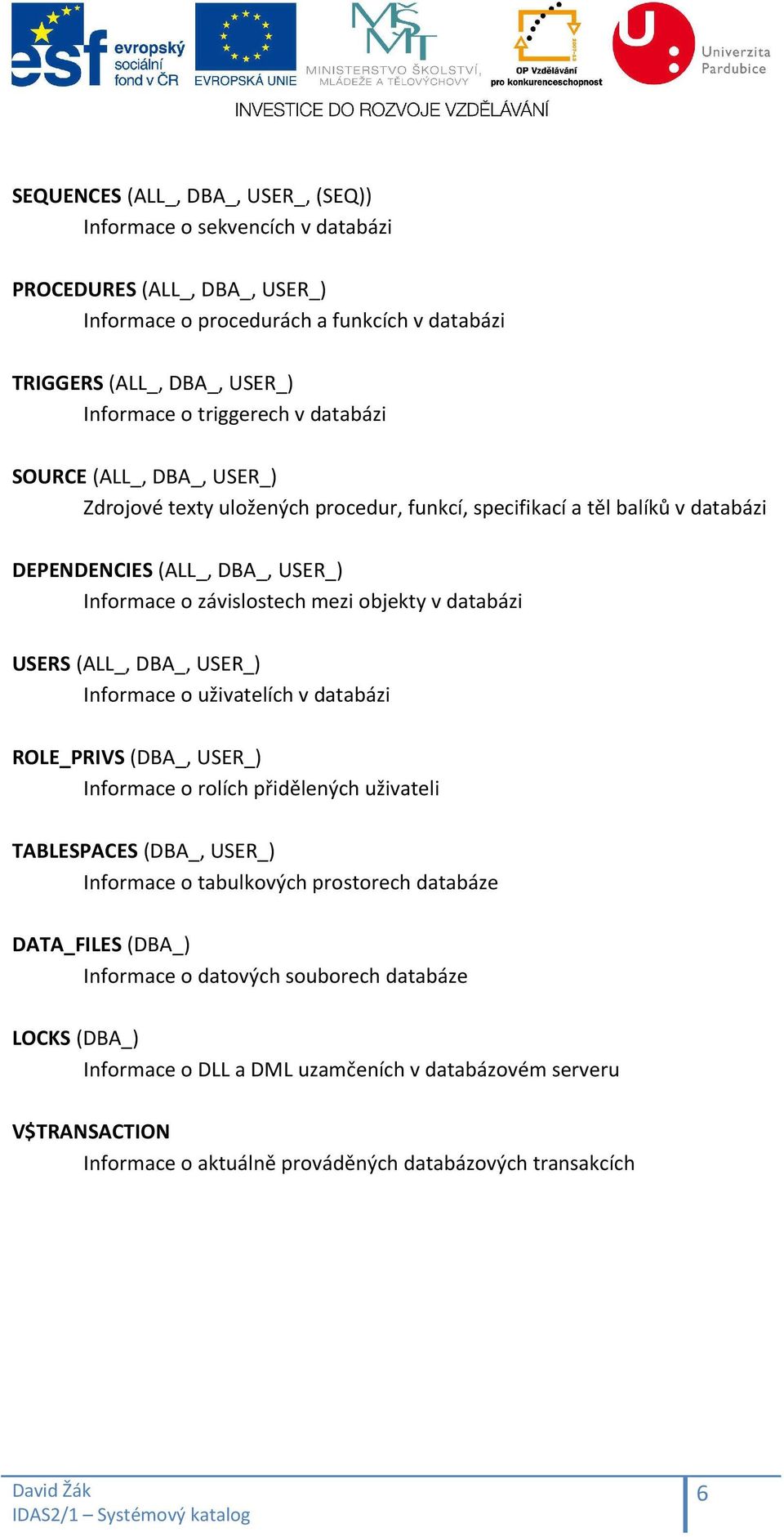USERS (ALL_, DBA_, USER_) Informace o uživatelích v databázi ROLE_PRIVS (DBA_, USER_) Informace o rolích přidělených uživateli TABLESPACES (DBA_, USER_) Informace o tabulkových prostorech databáze