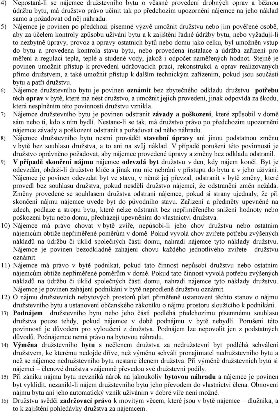 5) Nájemce je povinen po předchozí písemné výzvě umožnit družstvu nebo jím pověřené osobě, aby za účelem kontroly způsobu užívání bytu a k zajištění řádné údržby bytu, nebo vyžadují-li to nezbytně