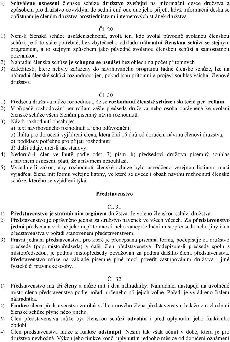 29 1) Není-li členská schůze usnášeníschopná, svolá ten, kdo svolal původně svolanou členskou schůzi, je-li to stále potřebné, bez zbytečného odkladu náhradní členskou schůzi se stejným programem, a