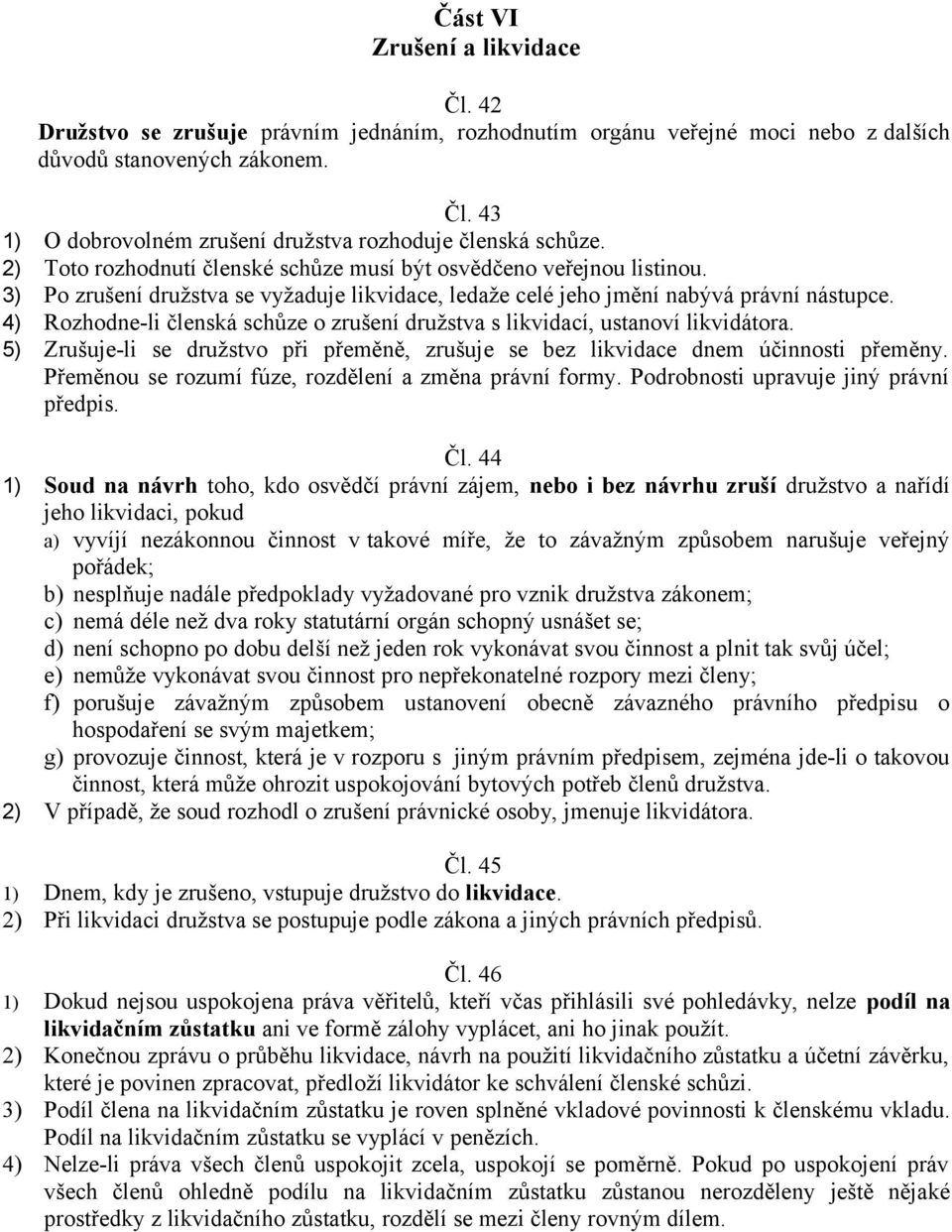 4) Rozhodne-li členská schůze o zrušení družstva s likvidací, ustanoví likvidátora. 5) Zrušuje-li se družstvo při přeměně, zrušuje se bez likvidace dnem účinnosti přeměny.