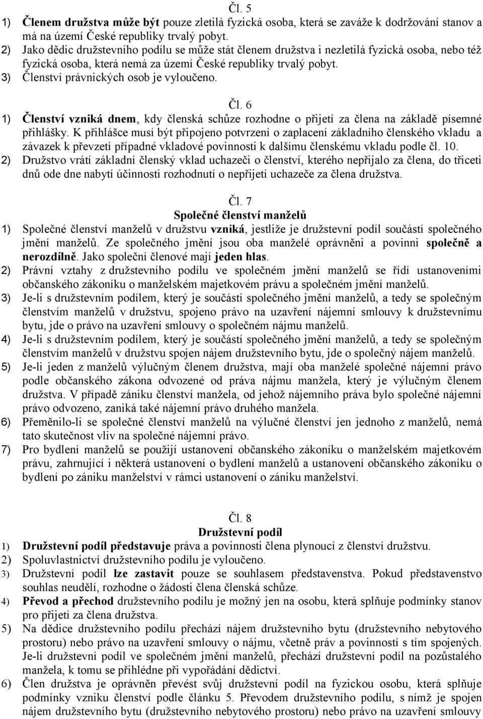 3) Členství právnických osob je vyloučeno. Čl. 6 1) Členství vzniká dnem, kdy členská schůze rozhodne o přijetí za člena na základě písemné přihlášky.