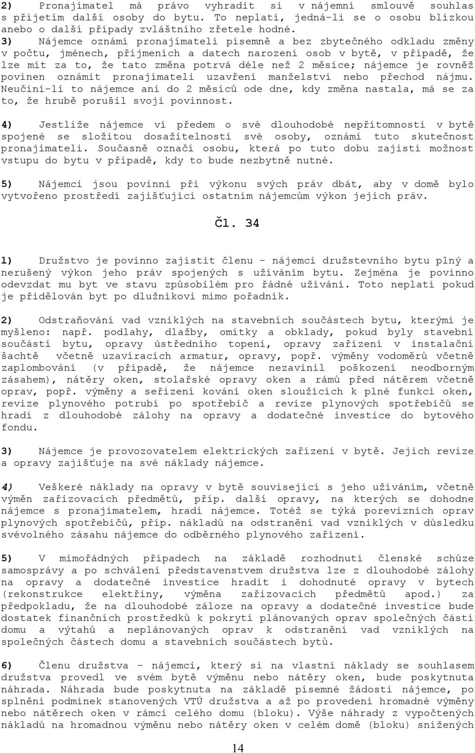 nájemce je rovněž povinen oznámit pronajímateli uzavření manželství nebo přechod nájmu. Neučiní-li to nájemce ani do 2 měsíců ode dne, kdy změna nastala, má se za to, že hrubě porušil svoji povinnost.