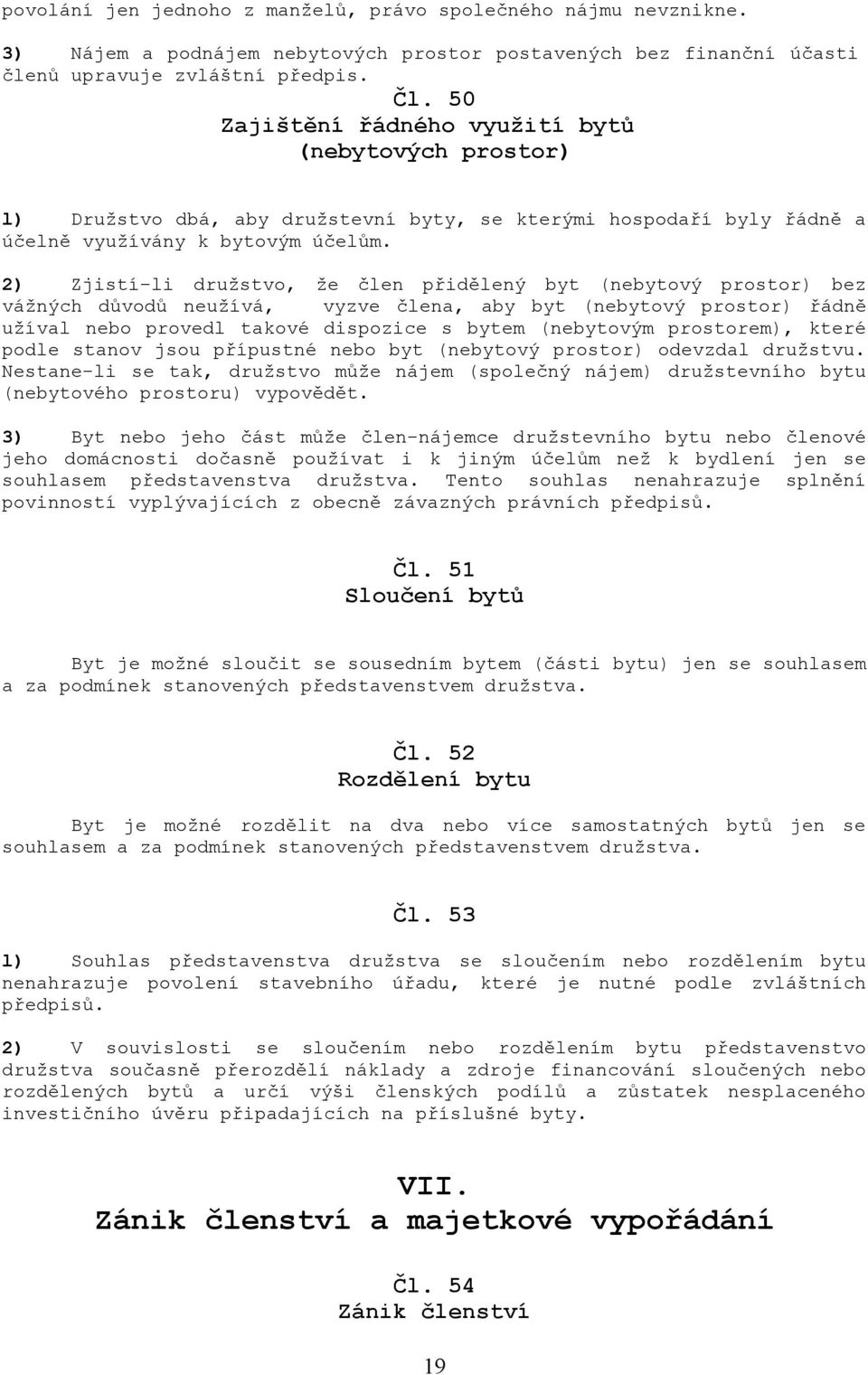 2) Zjistí-li družstvo, že člen přidělený byt (nebytový prostor) bez vážných důvodů neužívá, vyzve člena, aby byt (nebytový prostor) řádně užíval nebo provedl takové dispozice s bytem (nebytovým