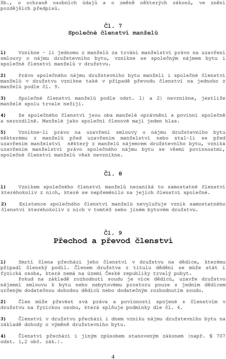 družstvu. 2) Právo společného nájmu družstevního bytu manželi i společné členství manželů v družstvu vznikne také v případě převodu členství na jednoho z manželů podle čl. 9.