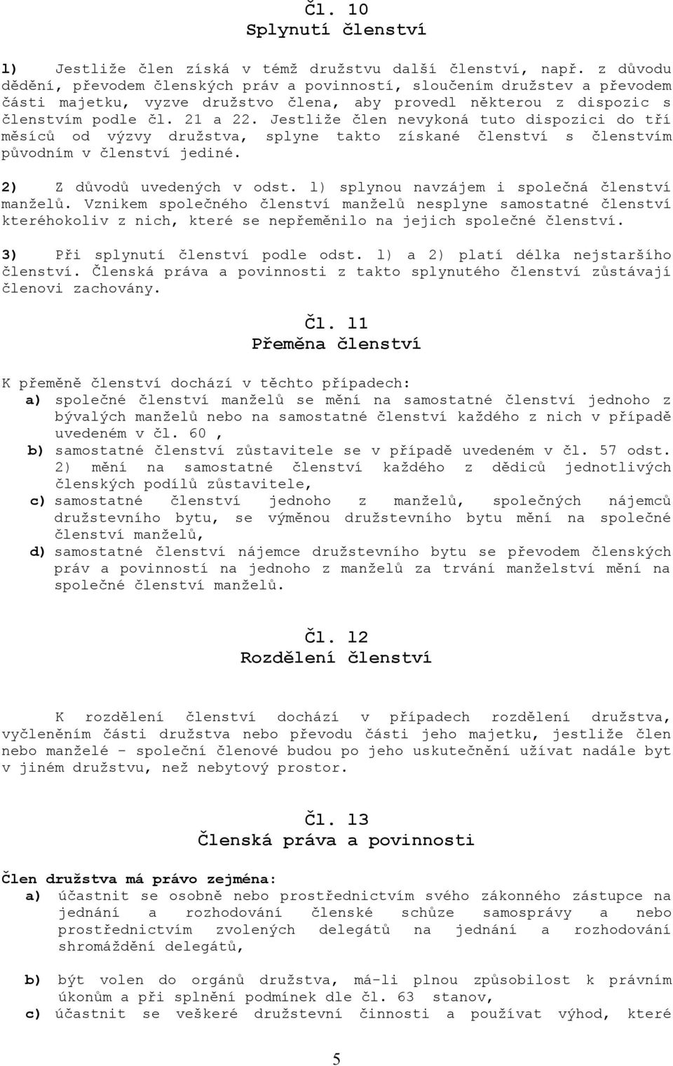 Jestliže člen nevykoná tuto dispozici do tří měsíců od výzvy družstva, splyne takto získané členství s členstvím původním v členství jediné. 2) Z důvodů uvedených v odst.