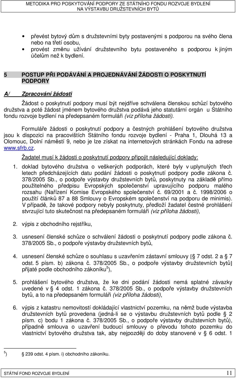bytového družstva podává jeho statutární orgán u Státního fondu rozvoje bydlení na předepsaném formuláři (viz příloha žádosti).