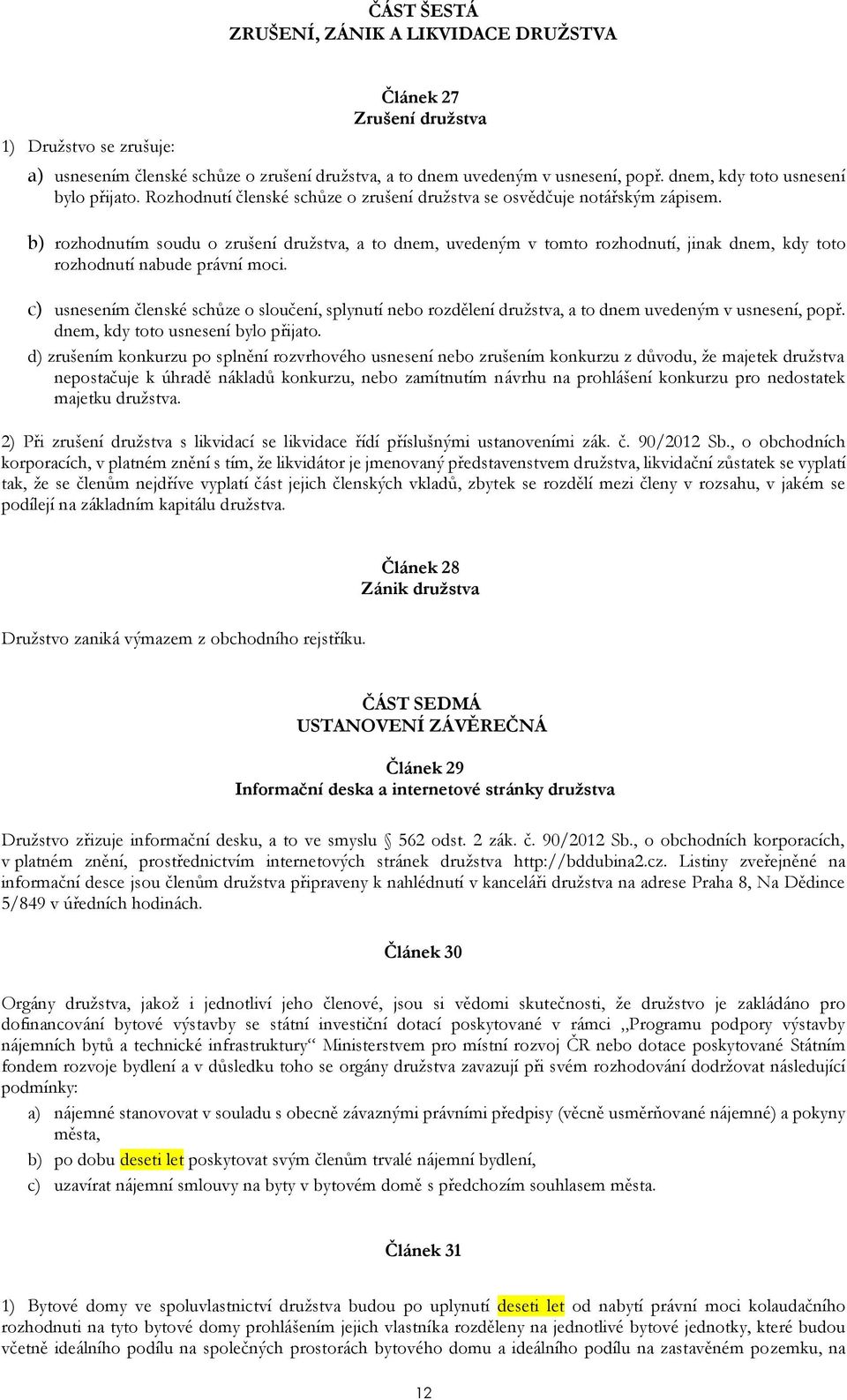 b) rozhodnutím soudu o zrušení družstva, a to dnem, uvedeným v tomto rozhodnutí, jinak dnem, kdy toto rozhodnutí nabude právní moci.