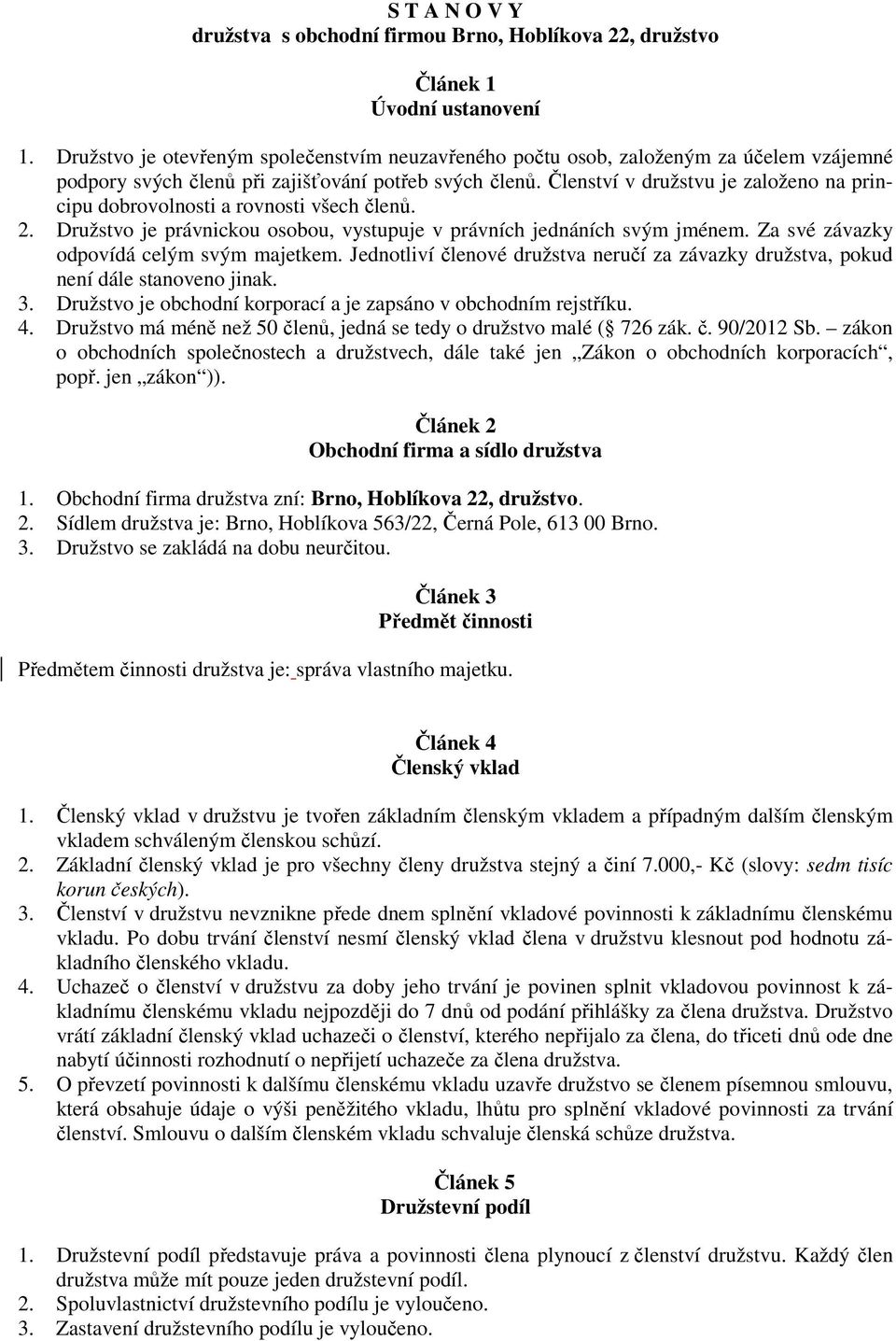 Členství v družstvu je založeno na principu dobrovolnosti a rovnosti všech členů. 2. Družstvo je právnickou osobou, vystupuje v právních jednáních svým jménem.