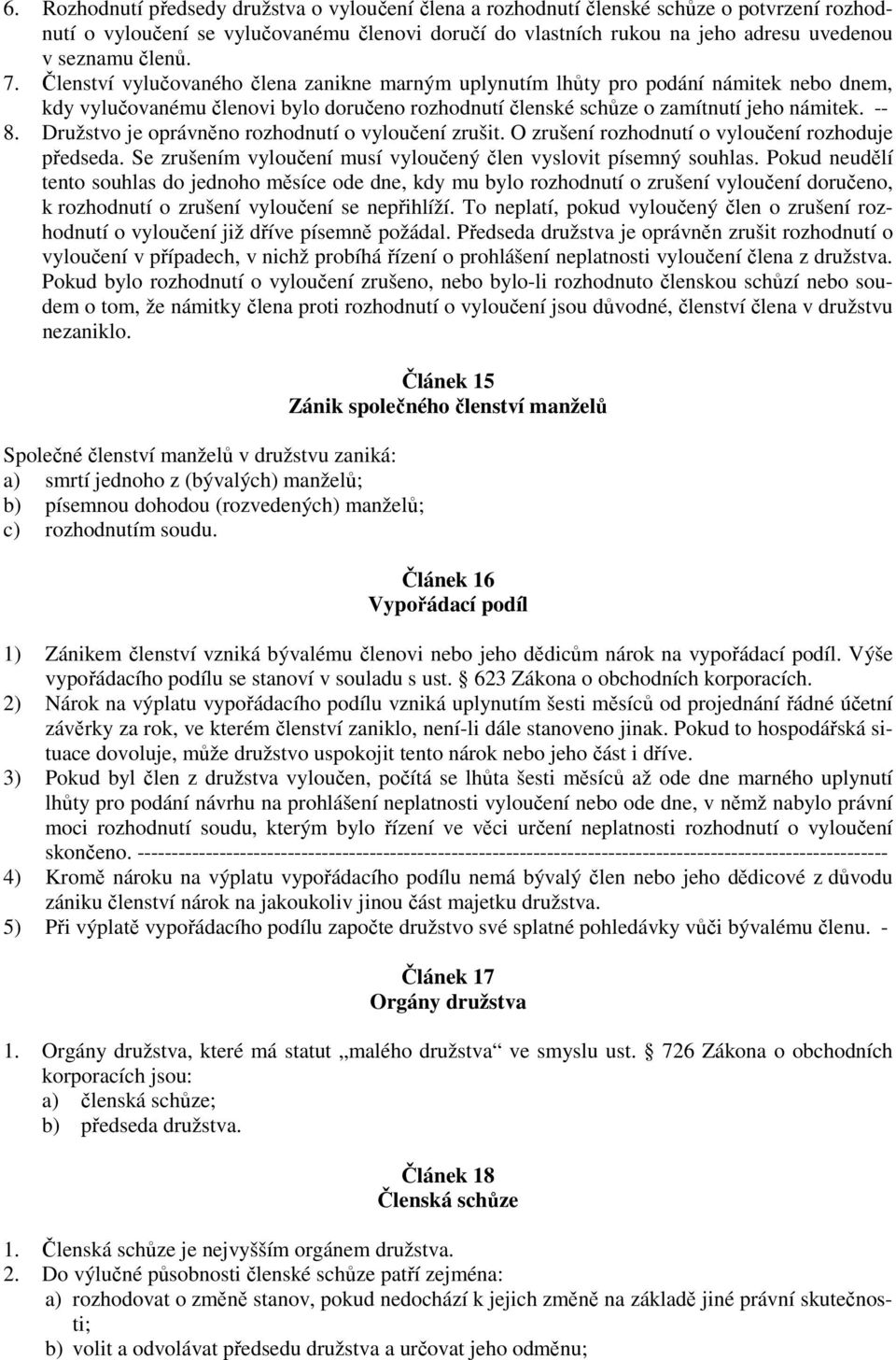 Družstvo je oprávněno rozhodnutí o vyloučení zrušit. O zrušení rozhodnutí o vyloučení rozhoduje předseda. Se zrušením vyloučení musí vyloučený člen vyslovit písemný souhlas.