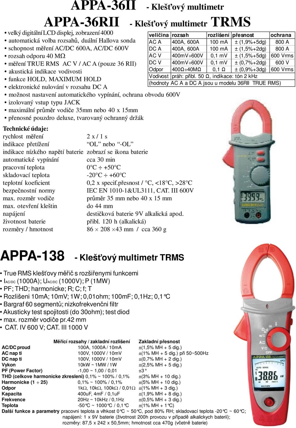 ochrana obvodu 600V izolovaný vstup typu JACK maximální pr r vodi e 35mm nebo 40 x 15mm p enosné pouzdro deluxe, tvarovaný ochranný držák Technické údaje: rychlost m ení 2 x / 1 s indikace p etížení