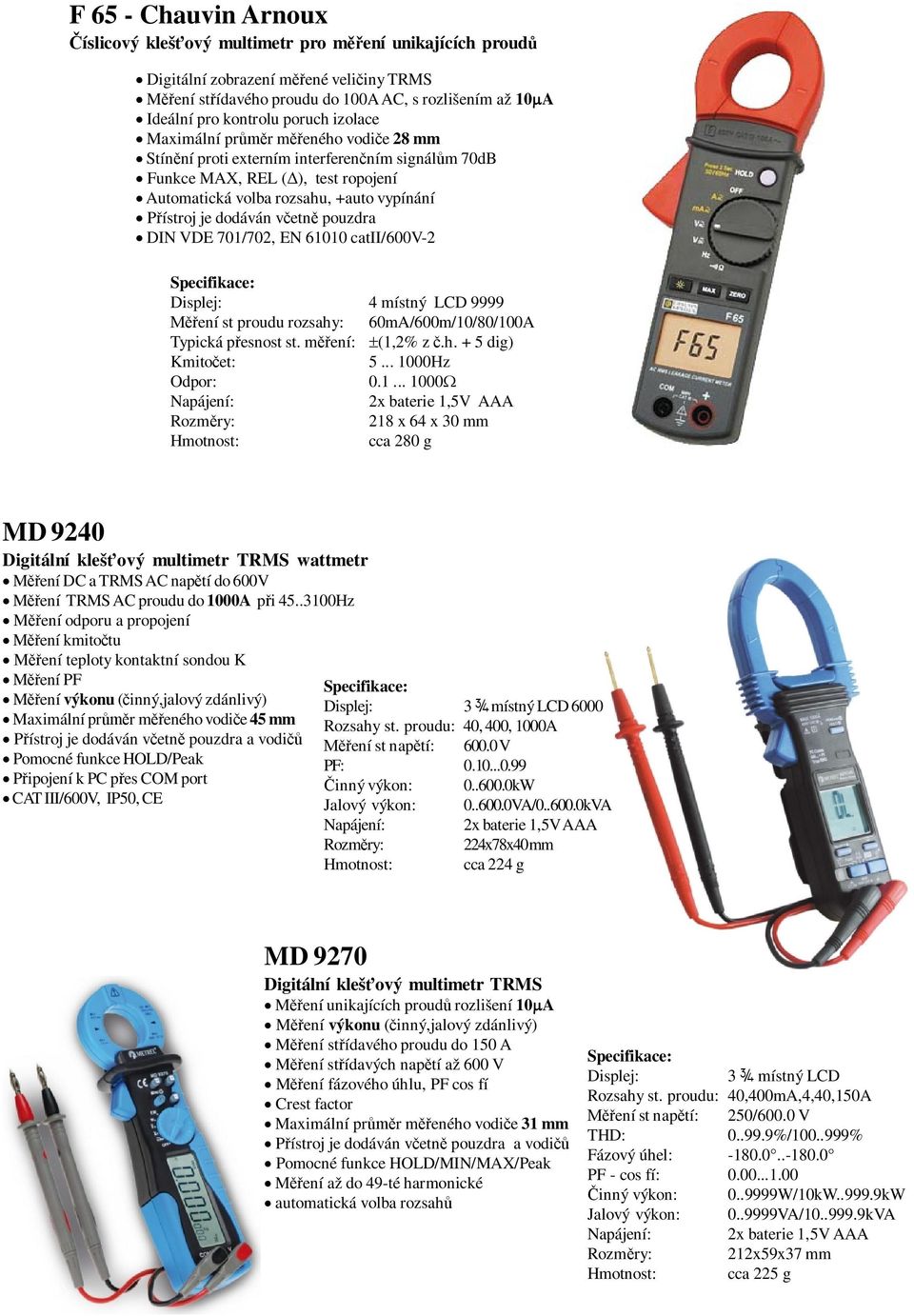 v etn pouzdra DIN VDE 701/702, EN 61010 catii/600v-2 Specifikace: Displej: 4 místný LCD 9999 ení st proudu rozsahy: 60mA/600m/10/80/100A Typická p esnost st. m ení: (1,2% z.h. + 5 dig) Kmito et: 5.