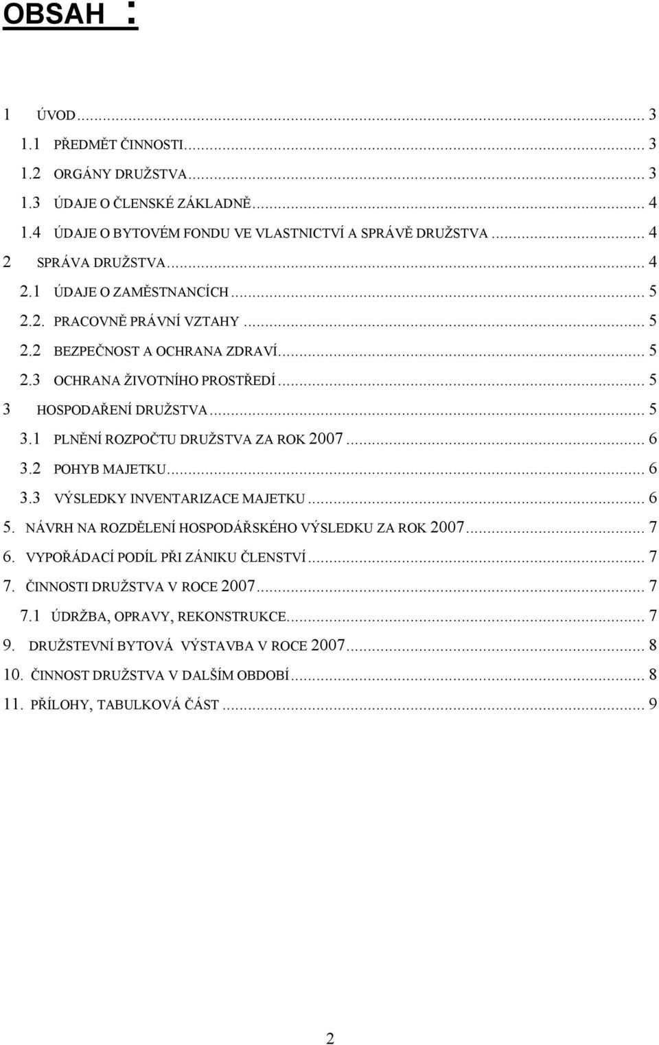 HOSPODAŘENÍ DRUŽSTVA... 5 3.1 PLNĚNÍ ROZPOČTU DRUŽSTVA ZA ROK 2007... 6 3.2 POHYB MAJETKU... 6 3.3 VÝSLEDKY INVENTARIZACE MAJETKU... 6 5. NÁVRH NA ROZDĚLENÍ HOSPODÁŘSKÉHO VÝSLEDKU ZA ROK 2007.