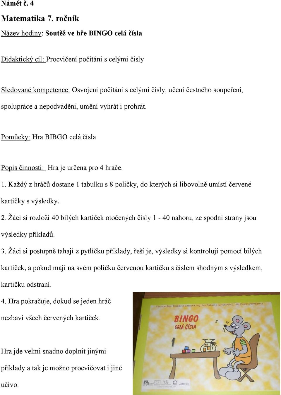 nepodvádění, umění vyhrát i prohrát. Pomůcky: Hra BIBGO celá čísla Popis činnosti: Hra je určena pro 4 hráče. 1.