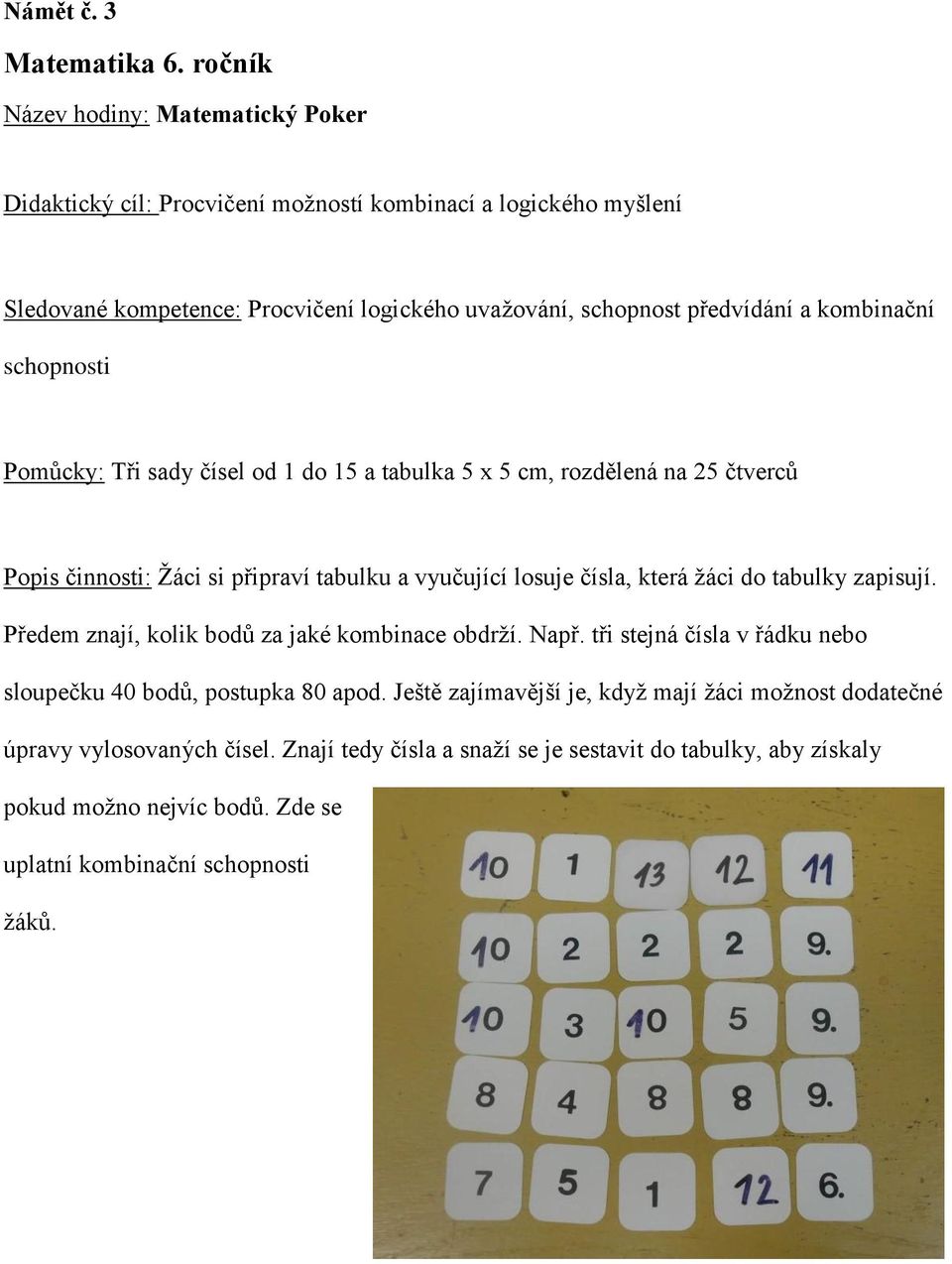 kombinační schopnosti Pomůcky: Tři sady čísel od 1 do 15 a tabulka 5 x 5 cm, rozdělená na 25 čtverců Popis činnosti: Ţáci si připraví tabulku a vyučující losuje čísla, která ţáci do