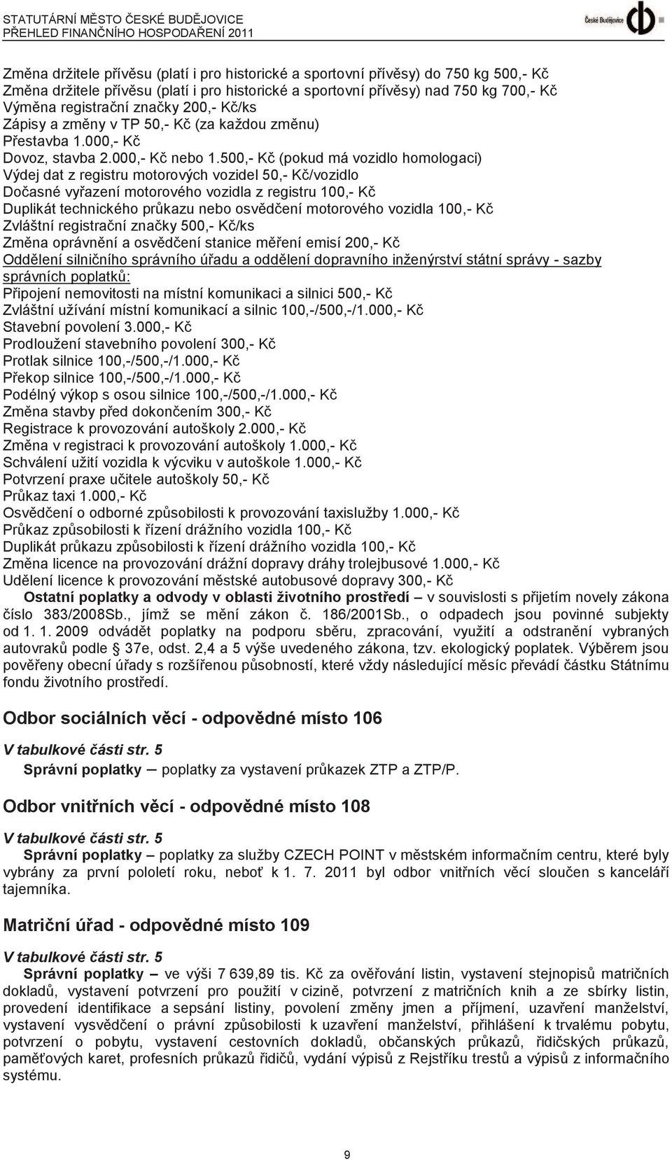 500,- Kč (pokud má vozidlo homologaci) Výdej dat z registru motorových vozidel 50,- Kč/vozidlo Dočasné vyřazení motorového vozidla z registru 100,- Kč Duplikát technického průkazu nebo osvědčení