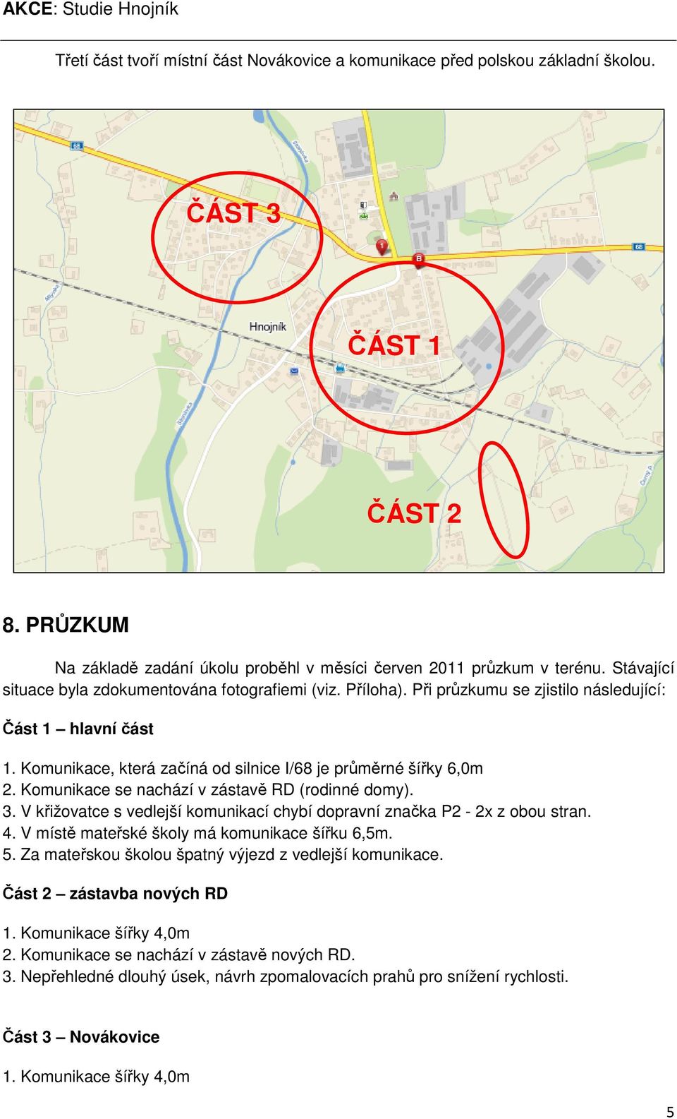 Komunikace se nachází v zástavě RD (rodinné domy). 3. V křižovatce s vedlejší komunikací chybí dopravní značka P2-2x z obou stran. 4. V místě mateřské školy má komunikace šířku 6,5m. 5.