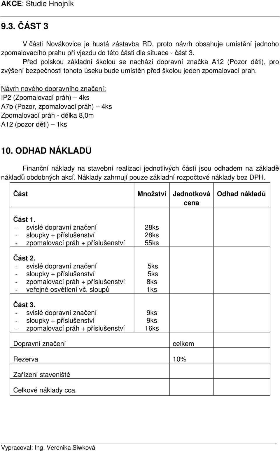 Návrh nového dopravního značení: IP2 (Zpomalovací práh) 4ks A7b (Pozor, zpomalovací práh) 4ks Zpomalovací práh - délka 8,0m A12 (pozor děti) 1ks 10.