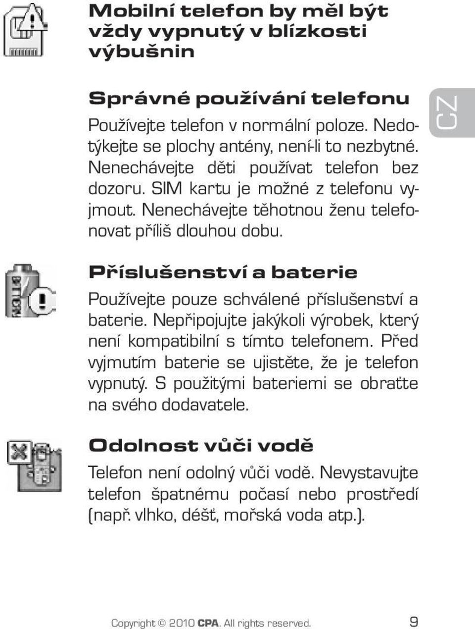 CZ Příslušenství a baterie Používejte pouze schválené příslušenství a baterie. Nepřipojujte jakýkoli výrobek, který není kompatibilní s tímto telefonem.