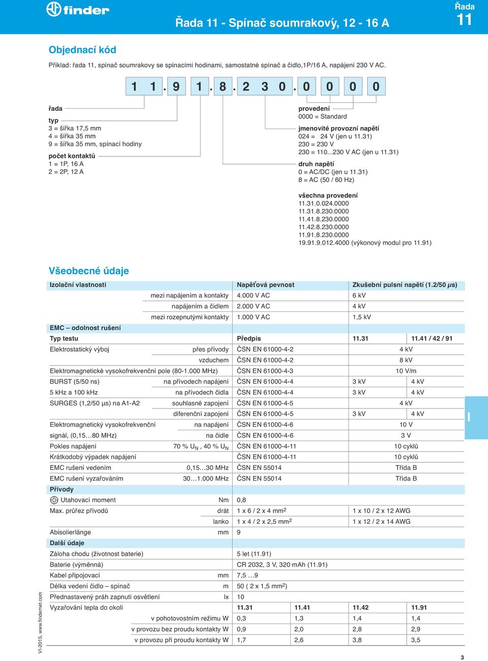 0 0 0 0 provedení 0000 = Standard jmenovité provozní napětí 024 = 24 V (jen u.31) 230 = 230 V 230 = 0...230 V AC (jen u.31) druh napětí 0 = AC/DC (jen u.31) 8 = AC (50 / 60 Hz) všechna provedení.31.0.024.0000.31.8.230.0000.41.