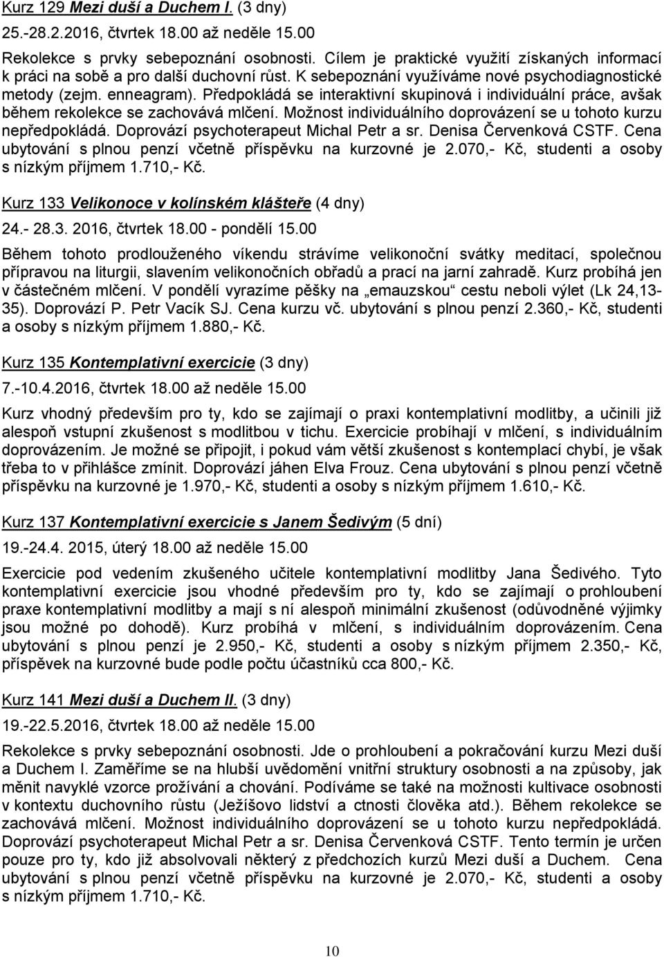 Předpokládá se interaktivní skupinová i individuální práce, avšak během rekolekce se zachovává mlčení. Možnost individuálního doprovázení se u tohoto kurzu nepředpokládá.