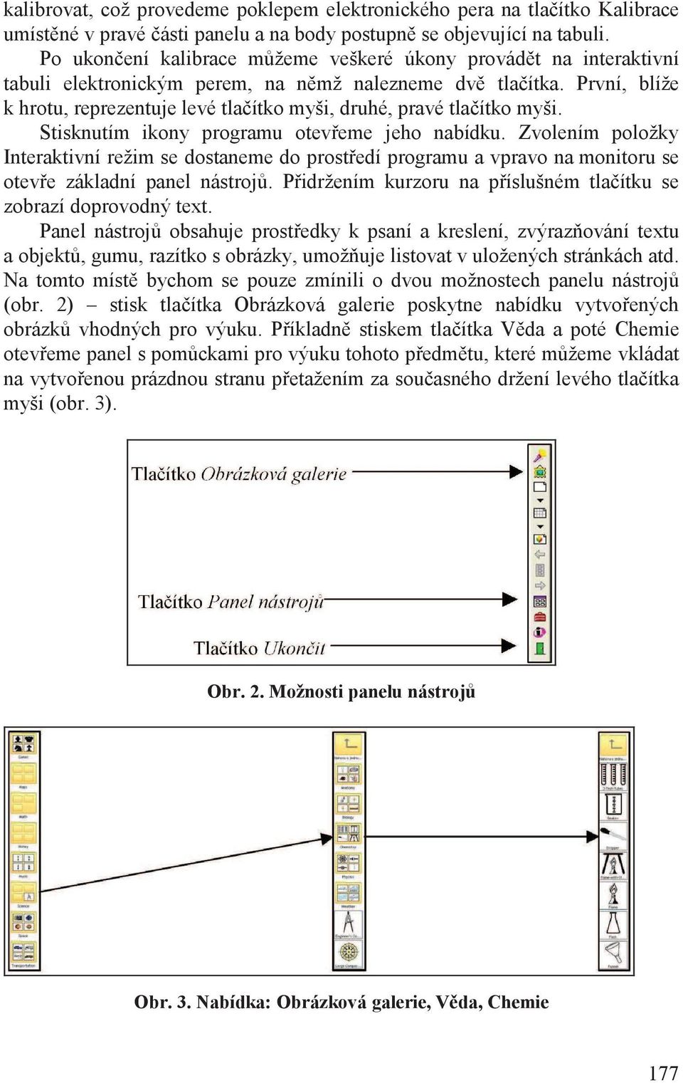 První, blíže k hrotu, reprezentuje levé tla ítko myši, druhé, pravé tla ítko myši. Stisknutím ikony programu otev eme jeho nabídku.