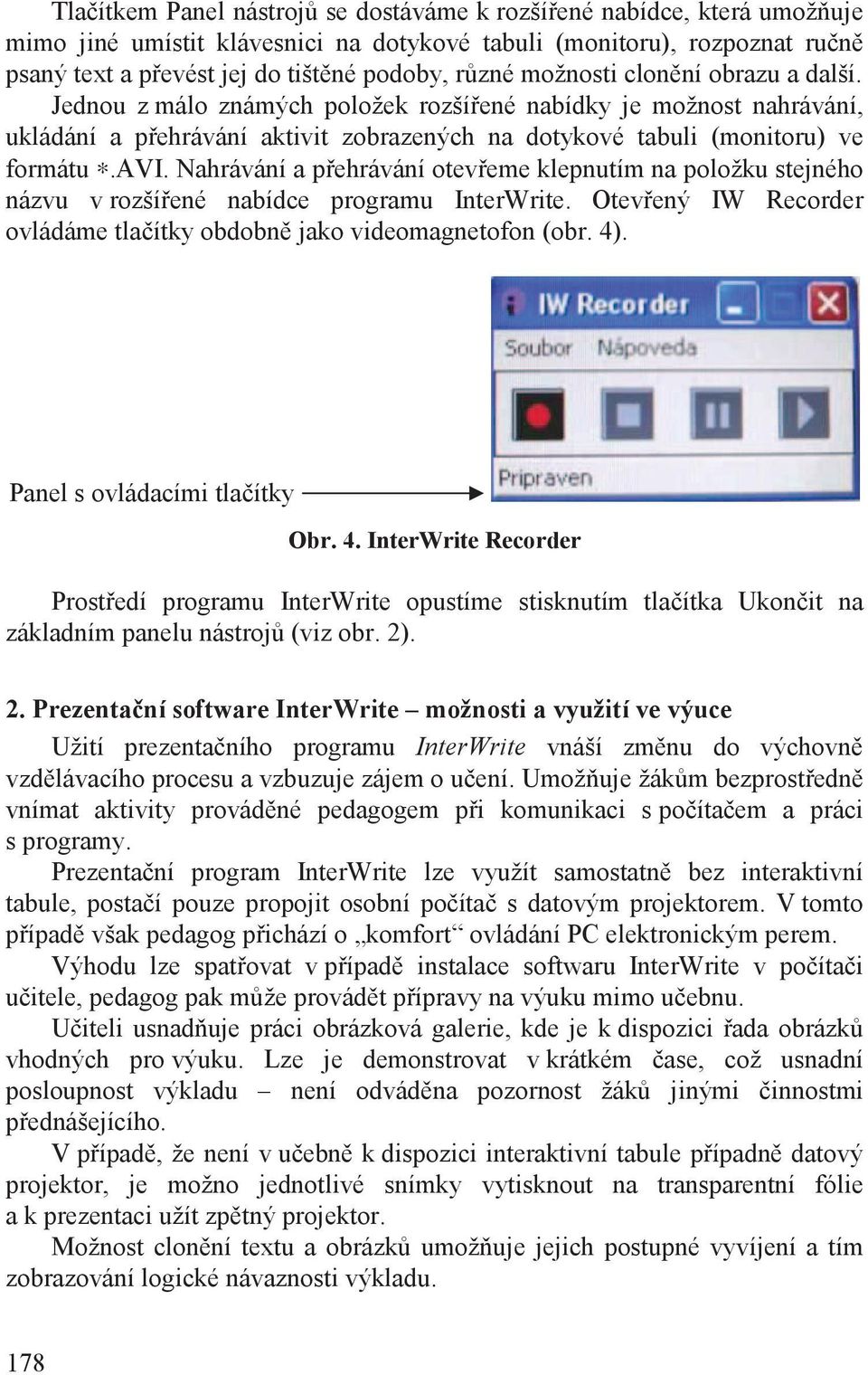 Nahrávání a p ehrávání otev eme klepnutím na položku stejného názvu v rozší ené nabídce programu InterWrite. Otev ený IW Recorder ovládáme tla ítky obdobn jako videomagnetofon (obr. 4).