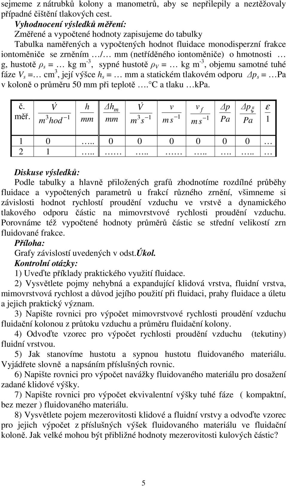 o hmotnosti g, hustotě ρ s = kg m -3, sypné hustotě ρ V = kg m -3, objemu samotné tuhé fáze V s = cm 3, její ýšce h s = mm a statickém tlakoém odporu p s = Pa koloně o průměru 50 mm při teplotě.