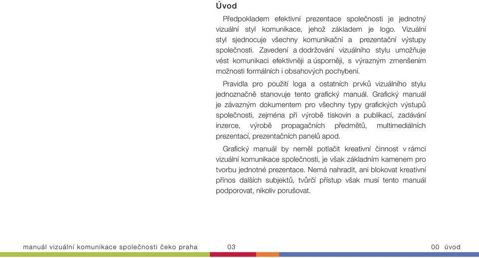 Pravidla pro použití loga a ostatních prvků vizuálního stylu jednoznačně stanovuje tento grafi cký manuál.
