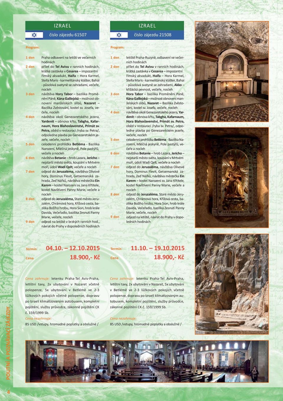 Zvěstování, kostel sv. Josefa, večeře, návštěva okolí Genezaretského jezera, Yardenit obnova křtu, Tabgha, Kafarnaum, Hora Blahoslavenství, Primát sv. Petra, oběd v restauraci /ryba sv.