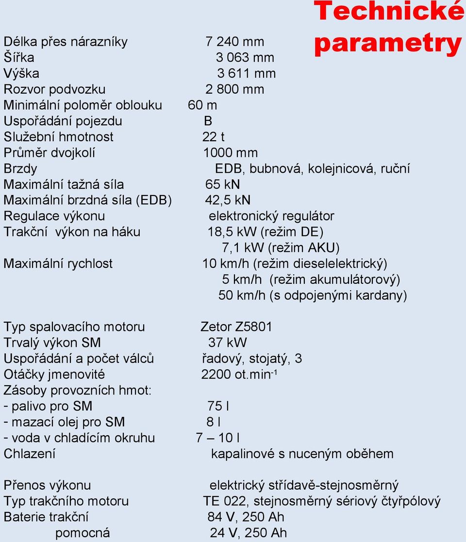 chladícím okruhu Chlazení Přenos výkonu Typ trakčního motoru Baterie trakční pomocná Technické parametry 7 240 mm 3 063 mm 3 611 mm 2 800 mm 60 m B 22 t 1000 mm EDB, bubnová, kolejnicová, ruční 65 kn