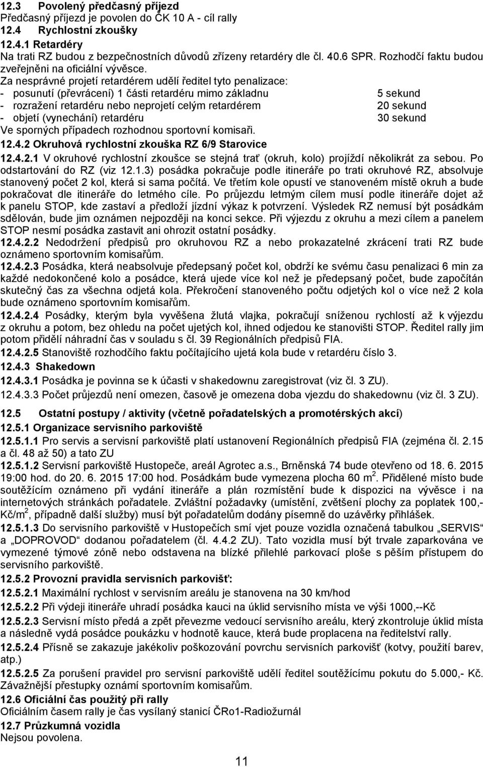 Za nesprávné projetí retardérem udělí ředitel tyto penalizace: - posunutí (převrácení) 1 části retardéru mimo základnu 5 sekund - rozražení retardéru nebo neprojetí celým retardérem 20 sekund -
