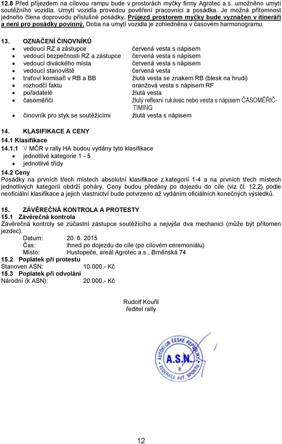13. OZNAČENÍ ČINOVNÍKŮ vedoucí RZ a zástupce červená vesta s nápisem vedoucí bezpečnosti RZ a zástupce červená vesta s nápisem vedoucí diváckého místa červená vesta s nápisem vedoucí stanoviště